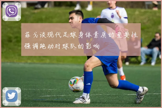 菲戈谈现代足球身体素质的重要性强调跑动对球队的影响
