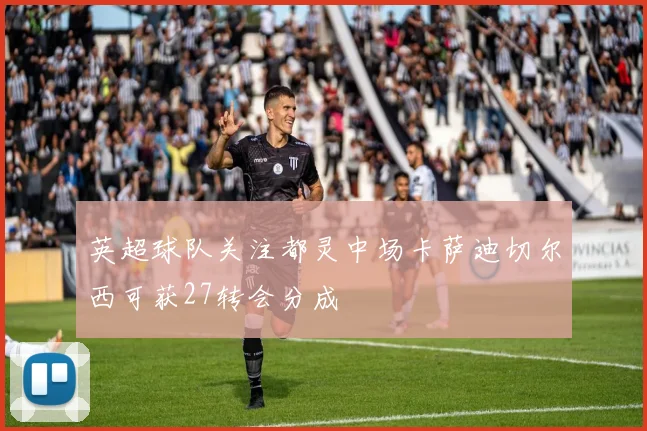 英超球队关注都灵中场卡萨迪切尔西可获27转会分成