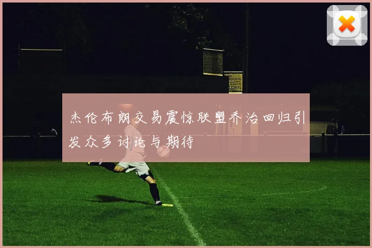 杰伦布朗交易震惊联盟乔治回归引发众多讨论与期待