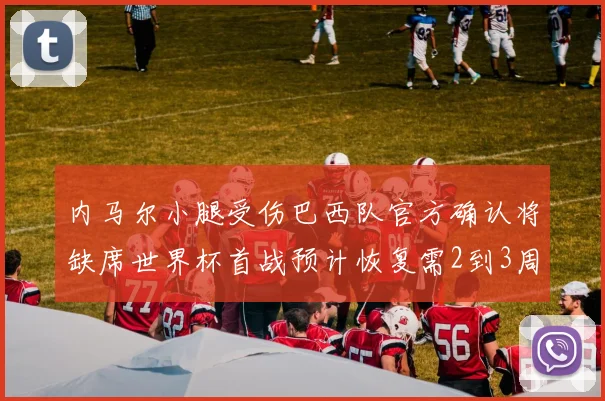 内马尔小腿受伤巴西队官方确认将缺席世界杯首战预计恢复需2到3周