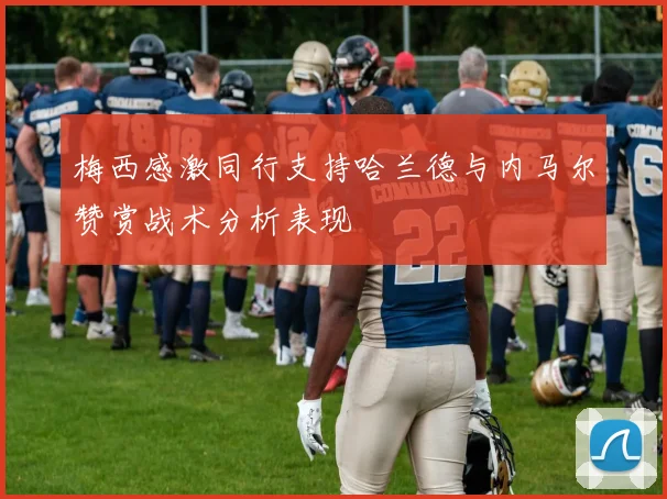 梅西感激同行支持哈兰德与内马尔赞赏战术分析表现
