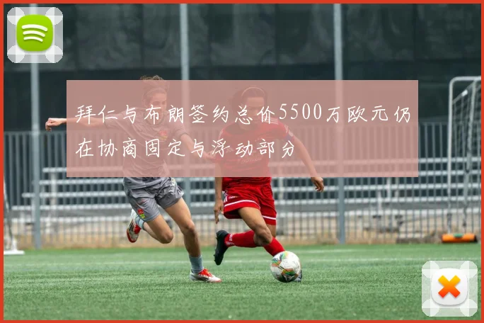 拜仁与布朗签约总价5500万欧元仍在协商固定与浮动部分